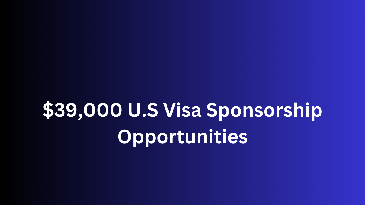 $39,000 U.S Visa Sponsorship Opportunities
